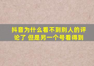 抖音为什么看不到别人的评论了 但是另一个号看得到